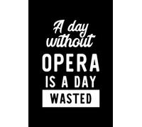A Day Without Opera Is A Day Wasted: Notebook for Opera Lover | Great Christmas & Birthday Gift Idea for Opera Fan | Opera Journal | Opera Fan Diary | 100 pages 6x9 inches