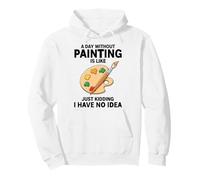 A Day Without Painting Is Like Just Kidding I Have No Idea Pullover Hoodie
