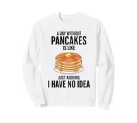 A Day Without Pancakes Is Like Just Kidding I Have No Idea Sweatshirt