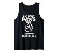 A Day Without Paws is Like Just Kidding I Have No Idea Tank Top