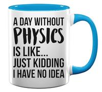 A Day Without Physics is Like Just Kidding I Have No Idea Ceramic Tea Coffee Mug Light Blue