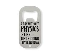 A Day Without Physics Is Like Just Kidding I Have No Idea Stainless Steel Bottle Opener Silver