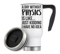 A Day Without Physics is Like Just Kidding I Have No Idea Vacuum Insulated Thermal Travel Coffee Mug 480ml White