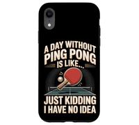 A Day Without Ping Pong Is Like Just Kidding I Have No Idea Case for iPhone XR
