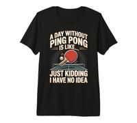 A Day Without Ping Pong is Like Just Kidding I Have No Idea Premium T-Shirt