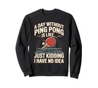 A Day Without Ping Pong Is Like Just Kidding I Have No Idea Sweatshirt