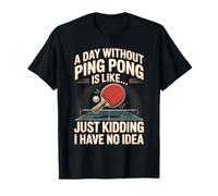 A Day Without Ping Pong is Like Just Kidding I Have No Idea T-Shirt