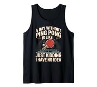 A Day Without Ping Pong is Like Just Kidding I Have No Idea Tank Top