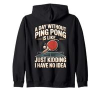 A Day Without Ping Pong Is Like Just Kidding I Have No Idea Zip Hoodie