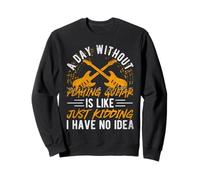 A Day Without Playing Guitar Is Like Just Kidding Sweatshirt