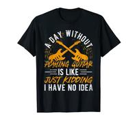 A Day Without Playing Guitar Is Like Just Kidding T-Shirt