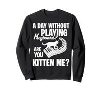 A Day Without Playing Keyboard Are You Kitten Me? Sweatshirt