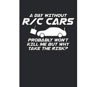 A Day Without R/C Cars Probably Won’t Kill Me But Why Take The Risk?: RC Car Racing Blank Line Notebook, RC Car Racing Notebook, RC Car Racing ... 100 Wide Ruled Paper Pages, Blank Line Pages