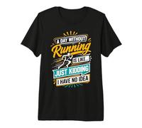 A Day Without Running is Like Just Kidding I Have No Idea Premium T-Shirt