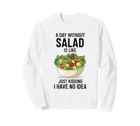A Day Without Salad Is Like Just Kidding I Have No Idea Sweatshirt