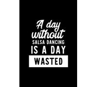 A Day Without Salsa Dancing Is A Day Wasted: Notebook for Salsa Dancing Lover | Great Christmas & Birthday Gift Idea for Salsa Dancing Fan | Salsa ... Dancing Fan Diary | 100 pages 6x9 inches