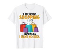 A Day Without Shopping is Like Just Kidding I Have No Idea Value Graphic T-Shirt