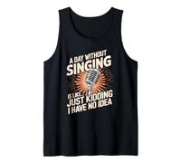 A Day Without Singing is Like Just Kidding I Have No Idea Tank Top