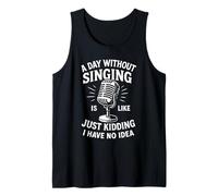 A Day Without Singing Is Like Just Kidding I Have No Idea Tank Top