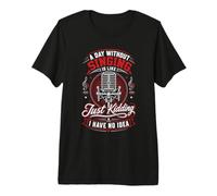 A Day Without Singing is Like Just Kidding Premium T-Shirt