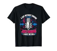 A Day Without Singing is Like Just Kidding T-Shirt