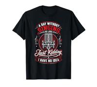 A Day Without Singing is Like Just Kidding T-Shirt