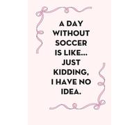 A Day Without Soccer Is Like Just Kidding I Have No Idea: Blank Lined Notebook with Funny Saying on Background for Office Manager, Boss, Workplace, ... School and Friends (size: 6"x9", 100 pages)