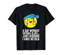 A Day Without Softball is Like Just Kidding I Have No Idea T-Shirt