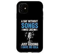 A Day Without Songs Is Like Just Kidding I Have No Idea Case for iPhone 11