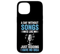 A Day Without Songs Is Like Just Kidding I Have No Idea Case for iPhone 15