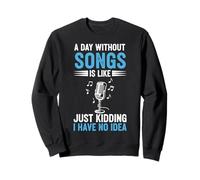 A Day Without Songs Is Like Just Kidding I Have No Idea Sweatshirt