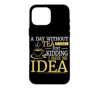 A Day Without Tea Funny Just Kidding No Idea Tea Lover Case for iPhone 16 Pro Max