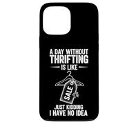 A Day Without Thrifting Is Like Just Kidding I Have No Idea Case for iPhone 13 Pro Max