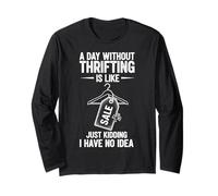 A Day Without Thrifting is Like Just Kidding I Have No Idea Long Sleeve T-Shirt