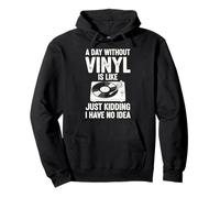 A Day Without Vinyl Is Like Just Kidding I Have No Idea Pullover Hoodie