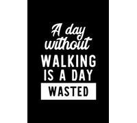 A Day Without Walking Is A Day Wasted: Notebook for Walking Lover | Great Christmas & Birthday Gift Idea for Walking Fan | Walking Journal | Walking Fan Diary | 100 pages 6x9 inches