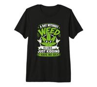 A Day Without Weed is Like Just Kidding No Idea Premium T-Shirt