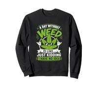 A Day Without Weed Is Like Just Kidding No Idea Sweatshirt