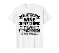 A Day Without Wine Is Like Just Kidding - Funny Wine Gift T-Shirt