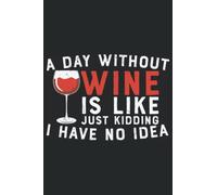 A Day without Wine is Like Kidding i have no Idea: Wine tasting journal a notebook & diary for wine