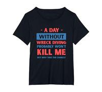 A Day Without Wreck Diving Won't Kill Me Funny Wreck Diver T-Shirt, Women's Plus, Black, 6X