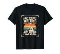 A Day Without Writing is Like Just Kidding I Have No Idea T-Shirt
