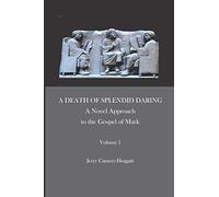 A Death of Splendid Daring: A Novel Approach to the Gospel of Mark - Volume 1