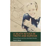 A Death Retold in Truth and Rumour: Kenya, Britain and the Julie Ward Murder (African Articulations)