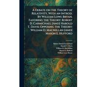A Debate on the Theory of Relativity, With an Introd. By William Lowe Bryan. Favoring the Theory: Robert D. Carmichael [And] Harold T. Davis; Opposing ... William D. MacMillan [And] Mason E. Hufford