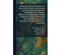 A Debate on the Theory of Relativity, With an Introd. By William Lowe Bryan. Favoring the Theory: Robert D. Carmichael [And] Harold T. Davis; Opposing ... William D. MacMillan [And] Mason E. Hufford
