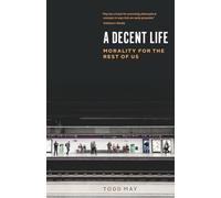 A Decent Life : Morality for the Rest of Us