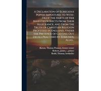 A Declaration of Egregious Popish Impostures to With-draw the Harts of Her Maiesties Subiects From Their Allegeance, and From the Truth of Christian ... out Deuils Practised by Edmunds, Alias...