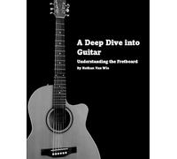 A Deep Dive into Guitar: Understanding the Fretboard (Understanding Music and Guitar)