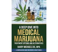 A Deep Dive Into Medical Marijuana: Treatment Options and Alternatives (SERIES 1 - The Natural Therapies Handbook A practical guide to traditional healing methods and hands-on wellness.)